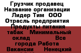 Грузчик-продавец › Название организации ­ Лидер Тим, ООО › Отрасль предприятия ­ Продукты питания, табак › Минимальный оклад ­ 20 000 - Все города Работа » Вакансии   . Ненецкий АО,Индига п.